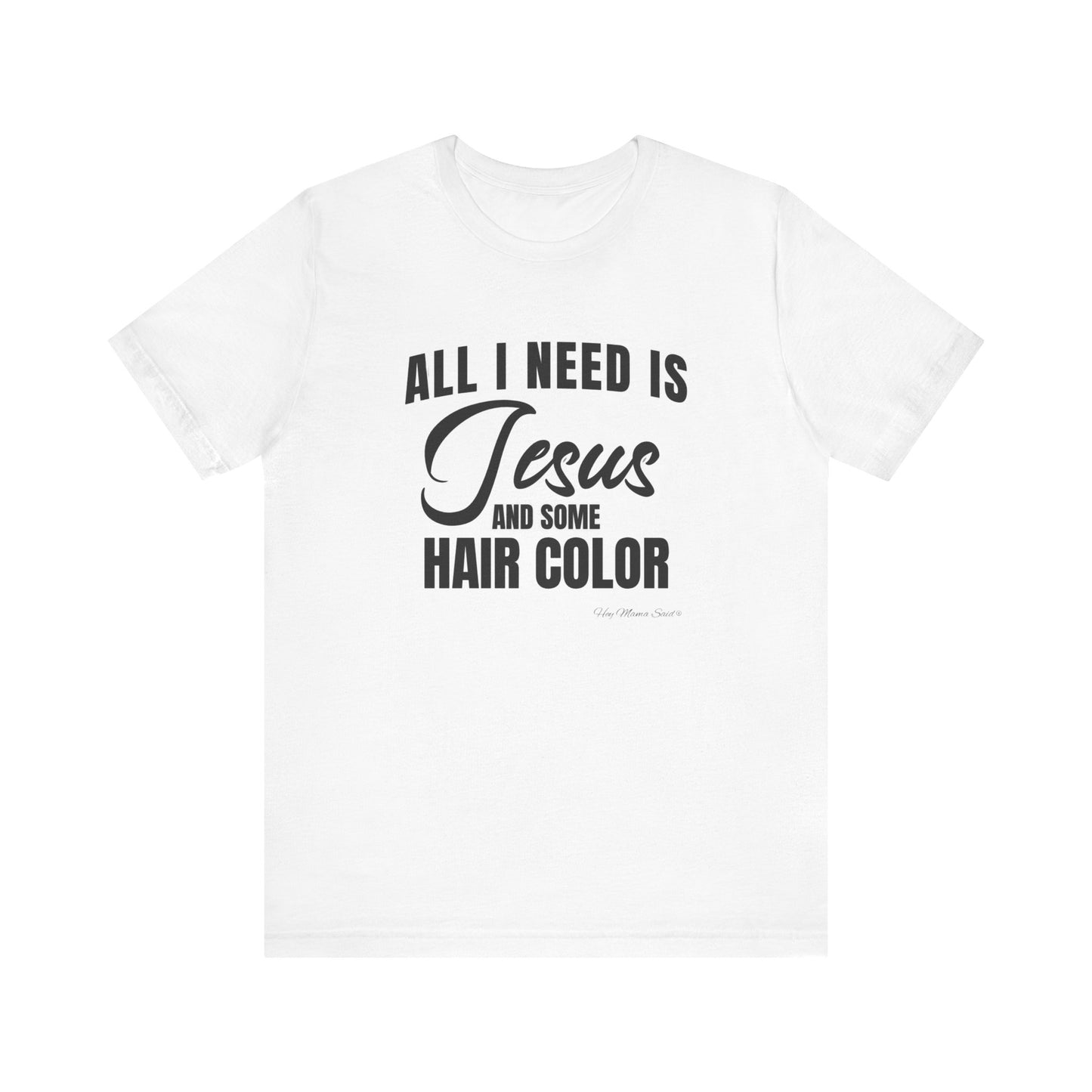 All I Need Is Jesus and Hair Color Unisex Statement T-Shirt (Black Print)