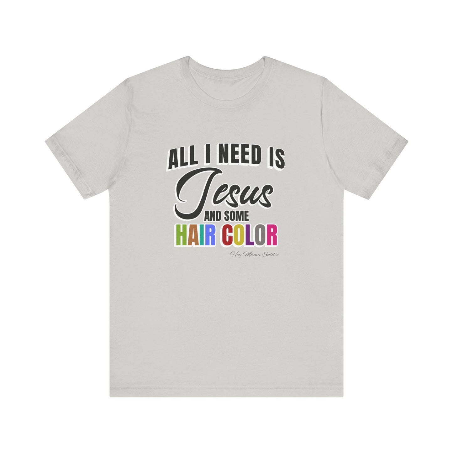 All I Need Is Jesus and Hair Color Unisex Statement T-Shirt (Colored Print