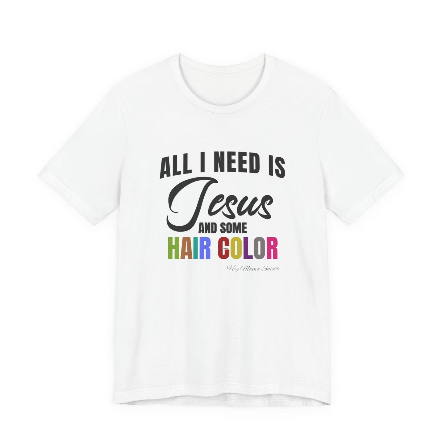 All I Need Is Jesus and Hair Color Unisex Statement T-Shirt (Colored Print