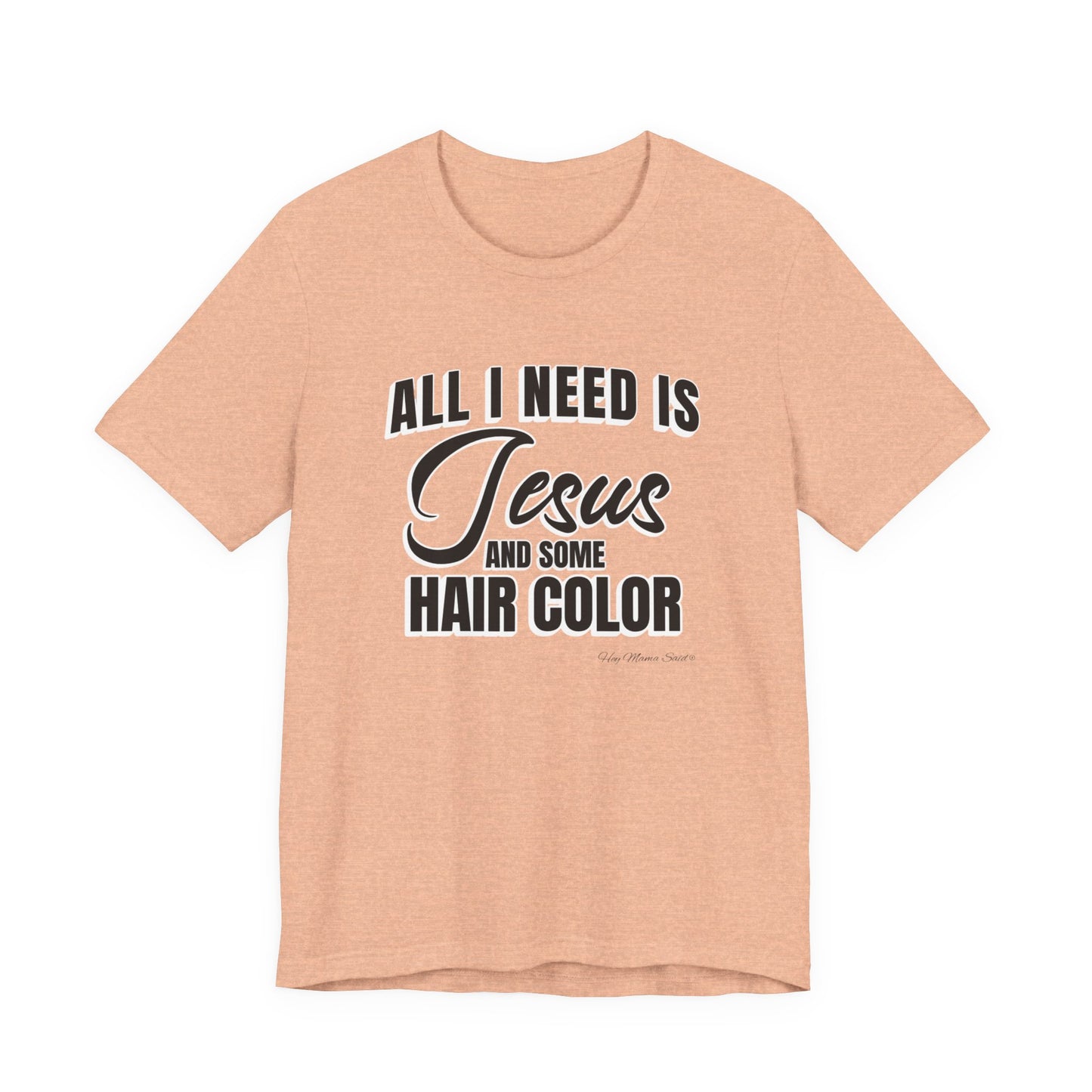 All I Need Is Jesus and Hair Color Unisex Statement T-Shirt (Black Print)