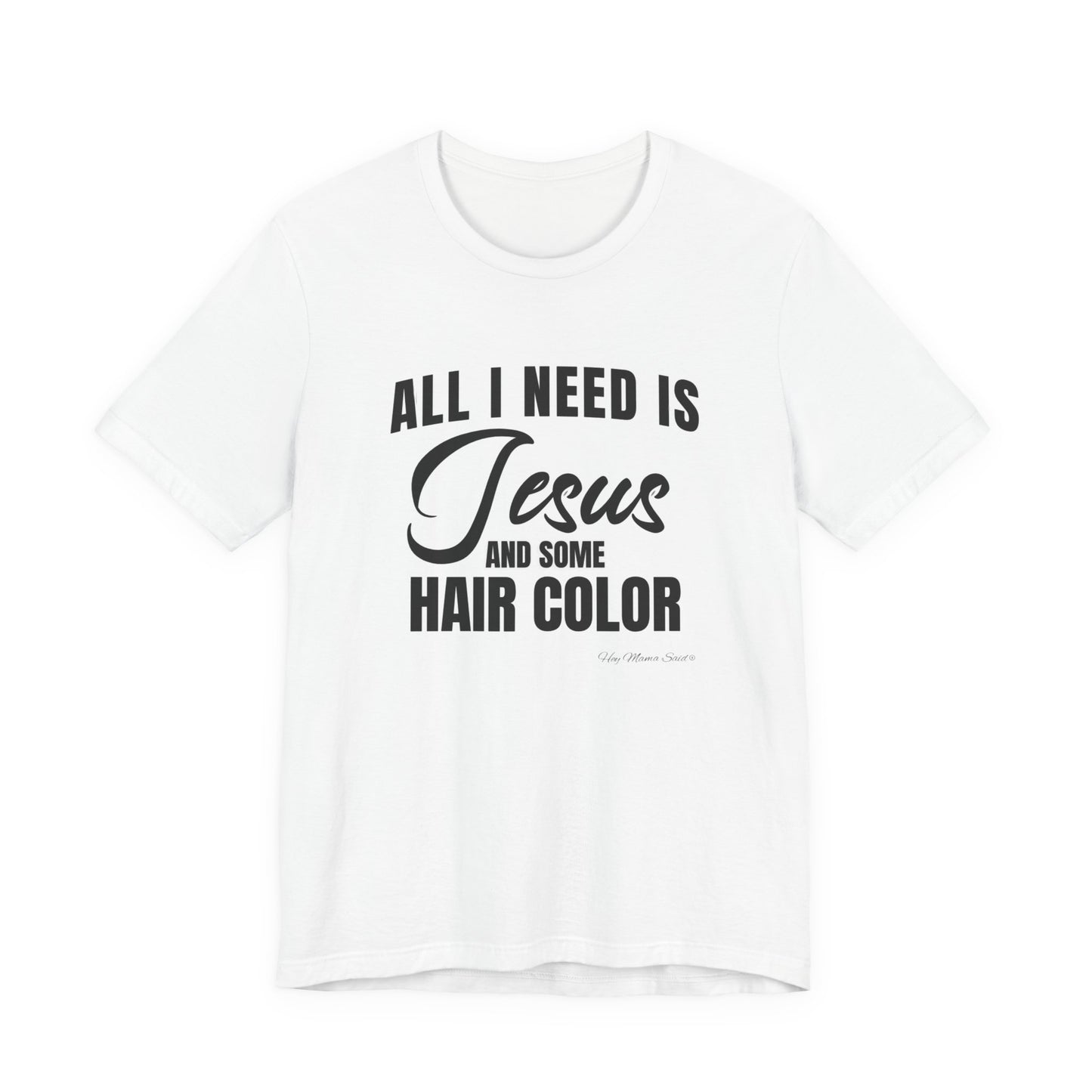 All I Need Is Jesus and Hair Color Unisex Statement T-Shirt (Black Print)