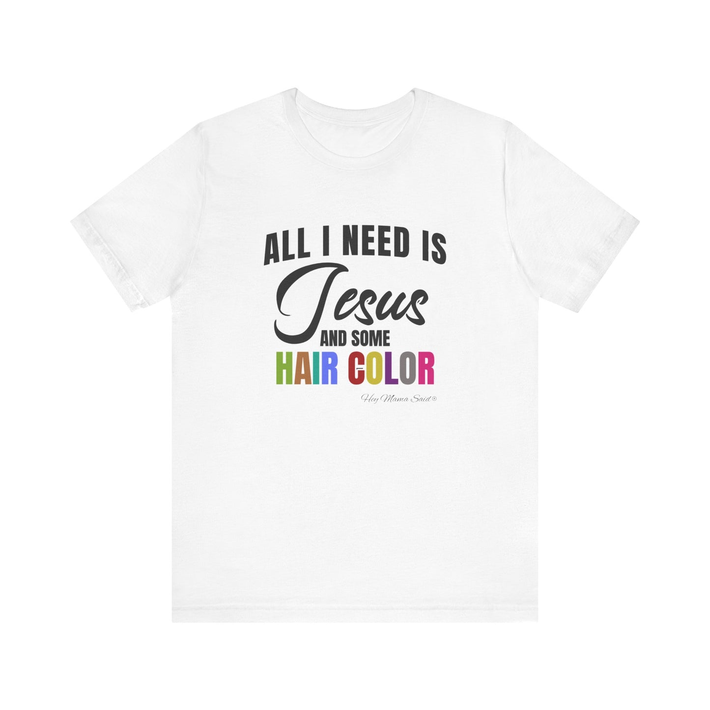 All I Need Is Jesus and Hair Color Unisex Statement T-Shirt (Colored Print