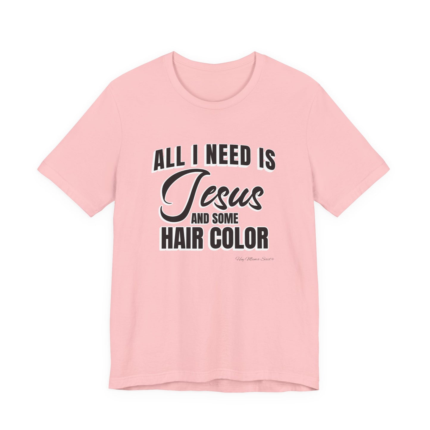 All I Need Is Jesus and Hair Color Unisex Statement T-Shirt (Black Print)