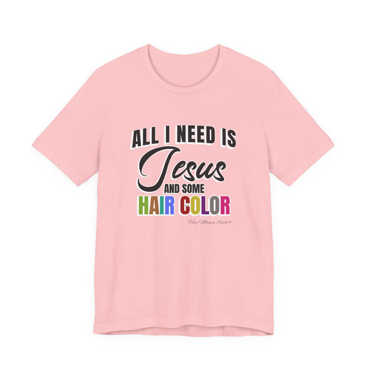All I Need Is Jesus and Hair Color Unisex Statement T-Shirt (Colored Print