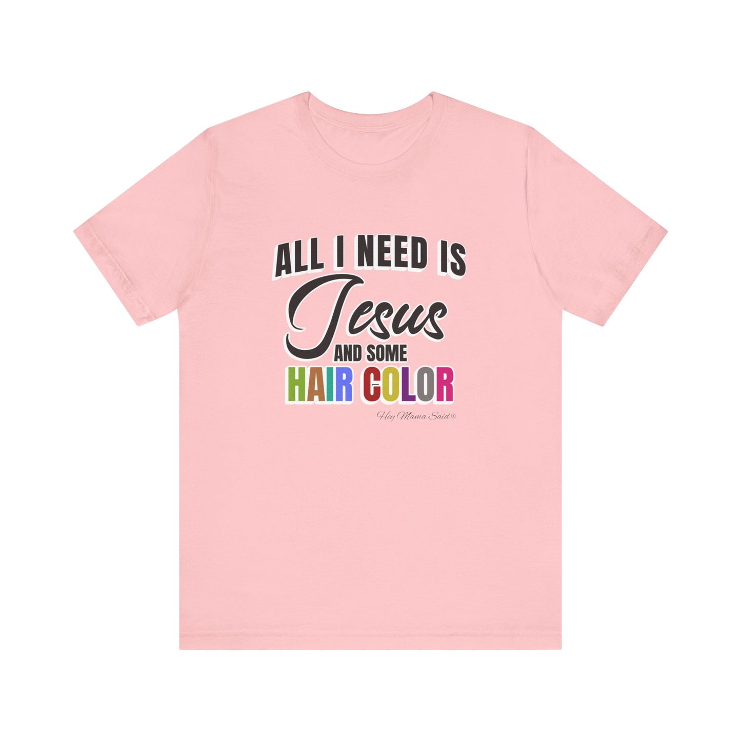 All I Need Is Jesus and Hair Color Unisex Statement T-Shirt (Colored Print