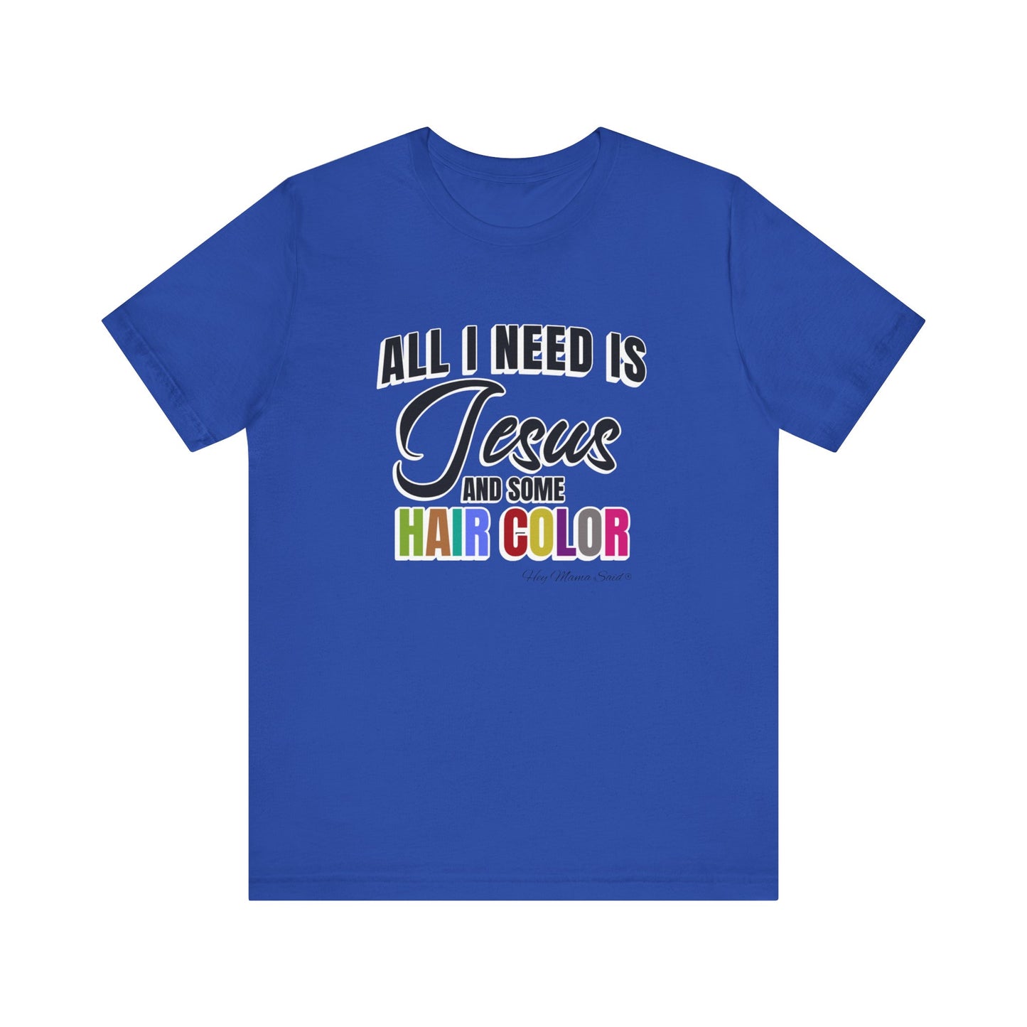 All I Need Is Jesus and Hair Color Unisex Statement T-Shirt (Colored Print