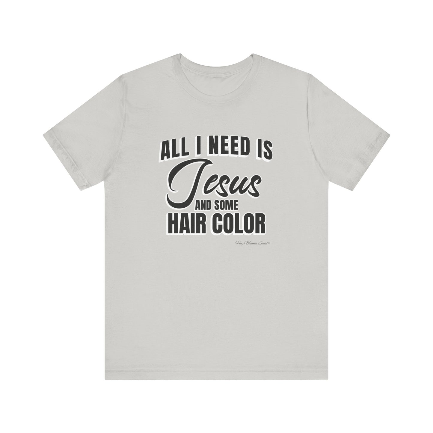 All I Need Is Jesus and Hair Color Unisex Statement T-Shirt (Black Print)