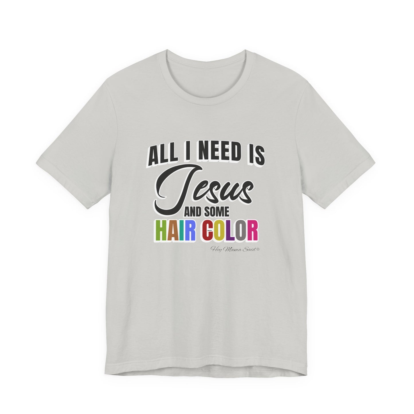 All I Need Is Jesus and Hair Color Unisex Statement T-Shirt (Colored Print