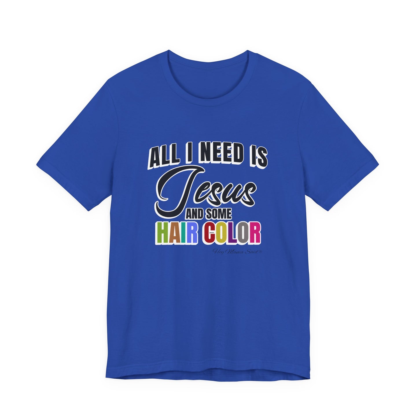 All I Need Is Jesus and Hair Color Unisex Statement T-Shirt (Colored Print