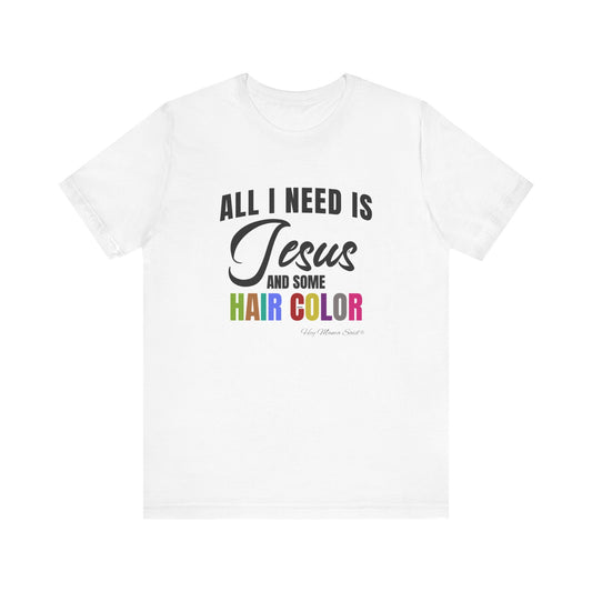All I Need Is Jesus and Hair Color Unisex Statement T-Shirt (Colored Print