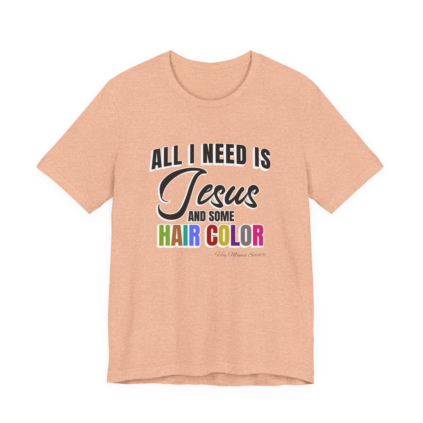 All I Need Is Jesus and Hair Color Unisex Statement T-Shirt (Colored Print