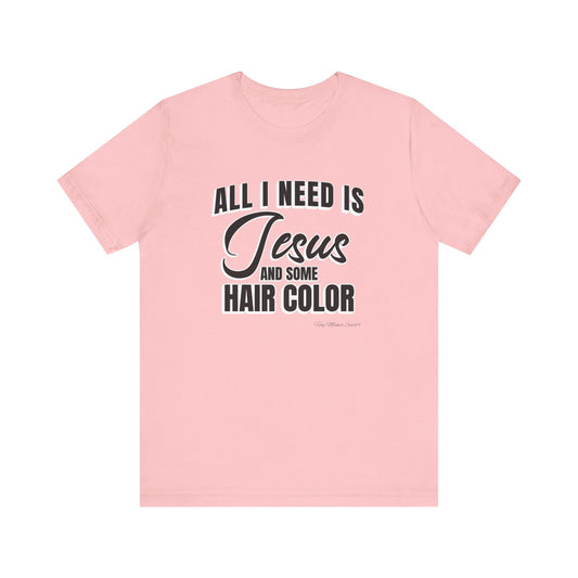 All I Need Is Jesus and Hair Color Unisex Statement T-Shirt (Black Print)