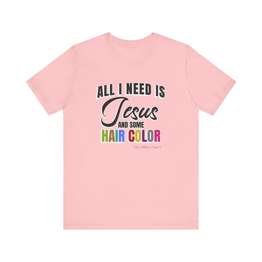 All I Need Is Jesus and Hair Color Unisex Statement T-Shirt (Colored Print
