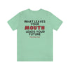 What Leaves Your Mouth, Leads Your Future Unisex T-Shirt